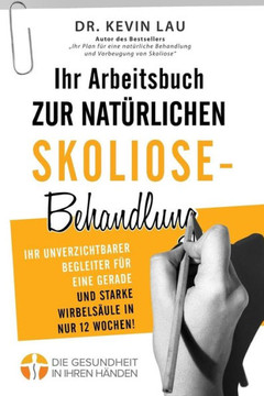 Ihr Arbeitsbuch Zur Naturlichen Skoliose-Behandlung (2. Ausgabe) : Ihr Unverzichtbarer Begleiter Fur Eine Gerade Und Starke Wirbelsaule in Nur 12 Wochen!