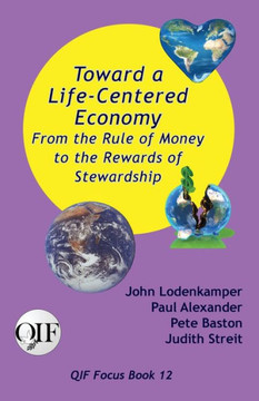 Toward a Life-Centered Economy : From the Rule of Money to the Rewards of Stewardship