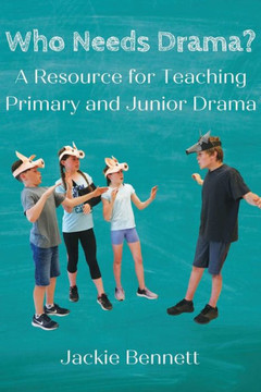 Who Needs Drama? : A Resource for Teaching Primary and Junior Drama