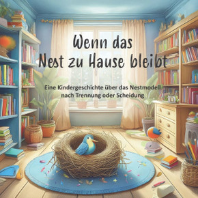 Wenn das Nest zu Hause bleibt : Eine Kindergeschichte über das Nestmodell nach Trennung oder Scheidung