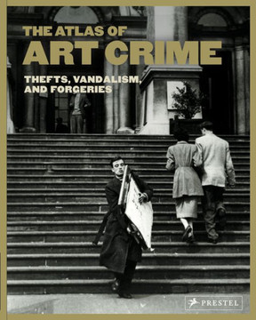 The Atlas of Art Crime : Thefts, Vandalism, and Forgeries