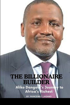 The Billionaire Builder : Aliko Dangote's Journey to Africa's Richest