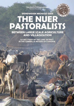 The Nuer Pastoralists - Between Large Scale Agriculture and Villagization : A Case Study of the Lare District in the Gambella Region of Ethiopia