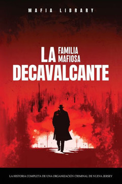 Sopranos Reales : La Familia Mafiosa DeCavalcante: La Historia Completa de Una Organización Criminal de Nueva Jersey
