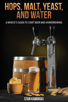 Hops, Malt, Yeast, and Water : A Novice's Guide to Craft Beer and Homebrewing.