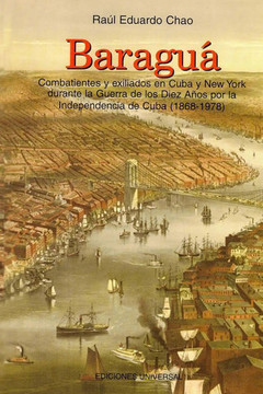 Baraguá : combatientes y exiliados en Cuba y New York durante la Guerra de los Diez Años por la independencia de Cuba, 1868-1978 [i.e. 1878]