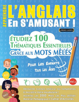 Apprendre l'Anglais En s'Amusant - Pour Les Enfants : Tous Les Âges - Étudiez 100 Thématiques Essentielles Grâce Aux Mots Mêlés - Vol.1