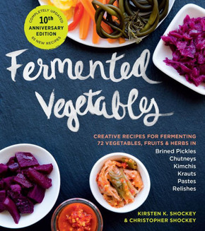 Fermented Vegetables, 10th Anniversary Edition : Creative Recipes for Fermenting 72 Vegetables, Fruits, and Herbs in Brined Pickles, Chutneys, Kimchis, Krauts, Pastes and Relishes