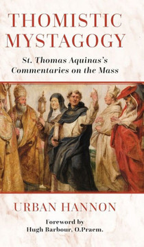 Thomistic Mystagogy : St. Thomas Aquinas's Commentaries on the Mass Thomistic Mystagogy : St. Thomas Aquinas's Commentaries on the Mass