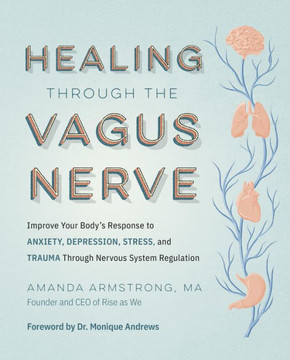 Healing Through the Vagus Nerve : Improve Your Body’s Response to Anxiety, Depression, Stress, and Trauma Through Nervous System Regulation