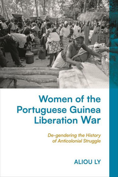 Women of the Portuguese Guinea Liberation War : De-gendering the History of Anticolonial Struggle