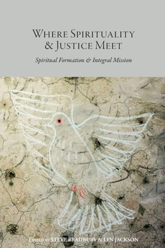 Where Spirituality & Justice Meet : Spiritual Formation & Integral Mission Where Spirituality & Justice Meet : Spiritual Formation & Integral Mission