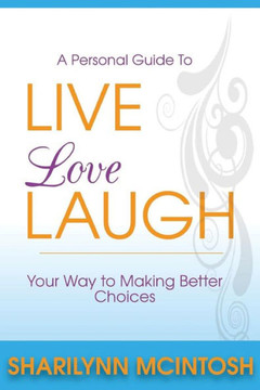 Live, Love, Laugh: A Practical Guide To Making Better Choices