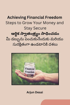 Achieving Financial Freedom : Steps to Grow Your Money and Stay Secure Achieving Financial Freedom : Steps to Grow Your Money and Stay Secure