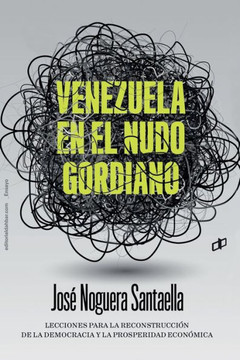 Venezuela en el nudo gordiano : Lecciones para la reconstrucción de la democracia y la prosperidad económica Venezuela en el nudo gordiano : Lecciones para la reconstrucción de la democracia y la prosperidad económica
