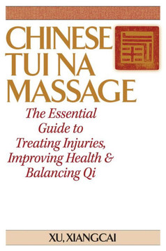 Chinese Tui Na Massage : The Essential Guide to Treating Injuries, Improving Health & Balancing Qi