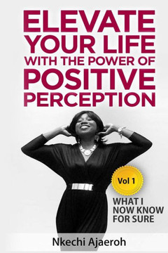 Elevate Your Life With The Power Of Positive Perception: What I Now Know For Sure (Elevation Series) Elevate Your Life With The Power Of Positive Perception: What I Now Know For Sure (Elevation Series)