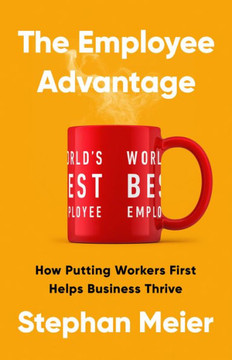 The Employee Advantage : How Putting Workers First Helps Businesses Thrive The Employee Advantage : How Putting Workers First Helps Businesses Thrive