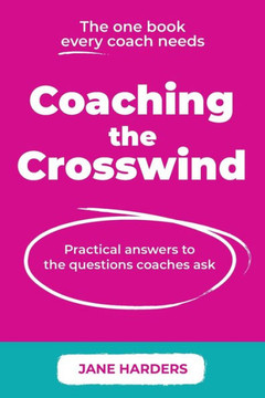 Coaching The Crosswind : Practical Answers to the Questions Coaches Ask