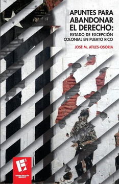 Apuntes para abandonar el derecho : estado de excepción colonial en Puerto Rico