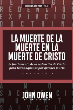 La Muerte de la Muerte en la Muerte de Cristo - Vol. 1 : El fundamento de la redencion de Cristo para todos aquellos por quienes murio La Muerte de la Muerte en la Muerte de Cristo - Vol. 1 : El fundamento de la redencion de Cristo para todos aquellos por quienes murio