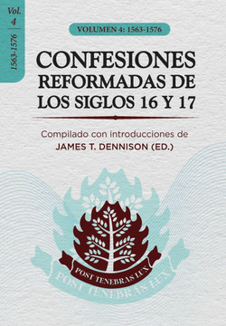 Confesiones Reformadas de los Siglos 16 y 17 - Volumen 4 : 1563-1576 Confesiones Reformadas de los Siglos 16 y 17 - Volumen 4 : 1563-1576