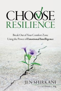 Choose Resilience: Break Out Of Your Comfort Zone Using The Power Of Emotional Intelligence