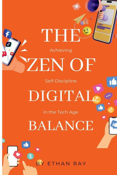 The Zen of Digital Balance : Achieving Self-Discipline in the Tech Age