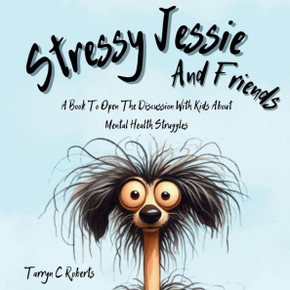 Stressy Jessie And Friends : A Book To Open The Discussion With Kids About Mental Health Struggles