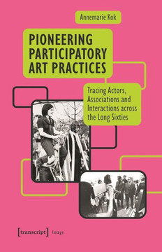 Pioneering Participatory Art Practices : Tracing Actors, Associations and Interactions Across the Long Sixties
