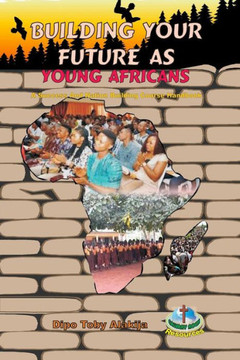 Building Your Future As Young Africans : A Success And Nation Building Course Handbook