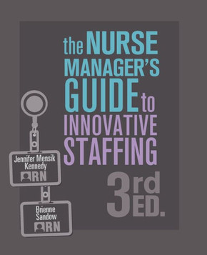 The Nurse Manager's Guide to Innovative Staffing, Third Edition