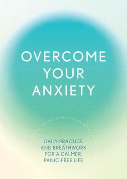 Overcome Your Anxiety : Daily Practice and Breathwork for a Calmer, Panic-Free Life