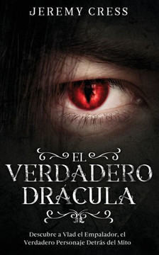 El Verdadero Drácula : Descubre a Vlad el Empelador, el Verdadero Personaje Detrás del Mito