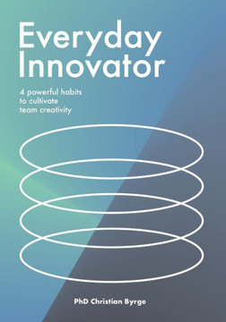 Everyday Innovator : 4 Powerful Habits to Cultivate Team Creativity