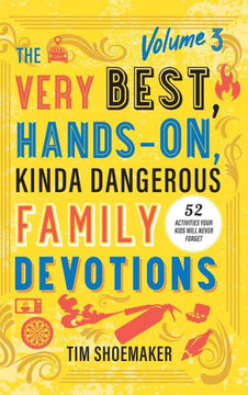 The Very Best, Hands-On, Kinda Dangerous Family Devotions, Volume 3 : 52 Activities Your Kids Will Never Forget The Very Best, Hands-On, Kinda Dangerous Family Devotions, Volume 3 : 52 Activities Your Kids Will Never Forget