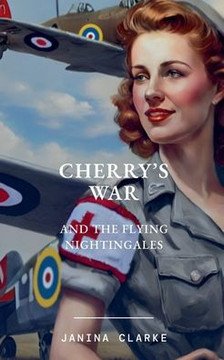 Cherry's War And The Flying Nightingales Cherry's War And The Flying Nightingales