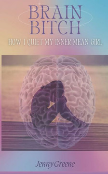 Brain Bitch : How I Quiet My Inner Mean Girl