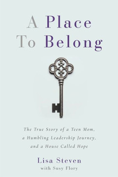A Place to Belong : The True Story of a Teen Mom, a Humbling Leadership Journey, and a House Called Hope