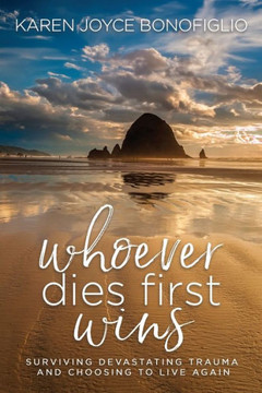 Whoever Dies First... Wins : Surviving Devastating Trauma and Choosing to Live Again