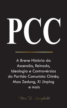 Pcc : A Breve História da Ascensão, Reinado, Ideologia e Controvérsias do Partido Comunista Chinês; Mao Zedung, Xi Jinping e mais