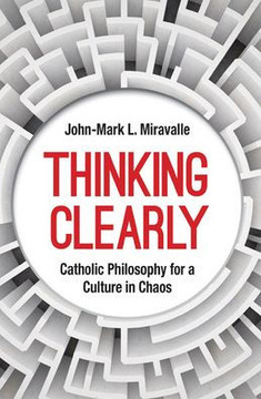 Thinking Clearly : Catholic Philosophy for a Culture in Chaos
