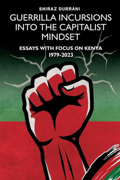 Guerrilla Incursions Into the Capitalist Mindset : Essays with Focus on Kenya 1979-2023