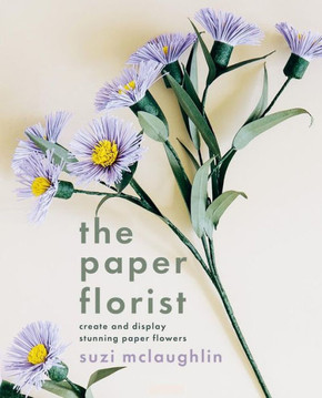The Paper Florist : Create and Display Stunning Paper Flowers
