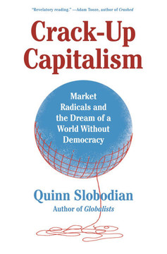 Crack-Up Capitalism : Market Radicals and the Dream of a World Without Democracy