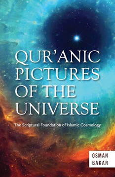 Qur'anic Pictures of the Universe : The Scriptural Foundation of Islamic Cosmology