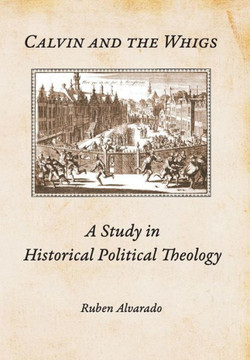 Calvin and the Whigs: A Study in Historical Political Theology
