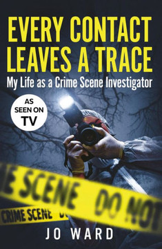 Every Contact Leaves a Trace : My Life as a Crime Scene Investigator Every Contact Leaves a Trace : My Life as a Crime Scene Investigator