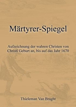 Märtyrer-Spiegel : Aufzeichnung der wahren Christen von Christi Geburt an, bis auf das Jahr 1670