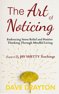 The Art of Noticing Inspired By Jay Shetty : Embracing Stress Relief and Positive Thinking Through Mindful Living